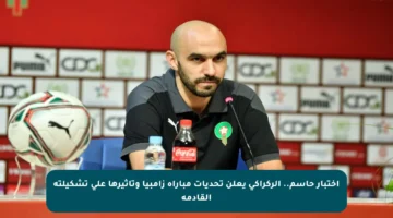 اختبار حاسم.. الركراكي يعلن تحديات مباراة زامبيا وتأثيرها على تشكيلته القادمة